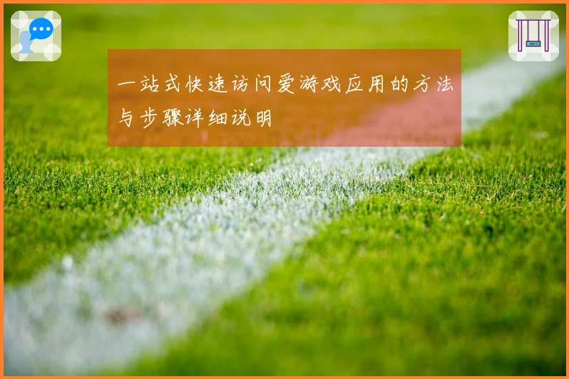 一站式快速访问爱游戏应用的方法与步骤详细说明