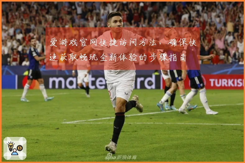 爱游戏官网快捷访问方法，确保快速获取畅玩全新体验的步骤指南