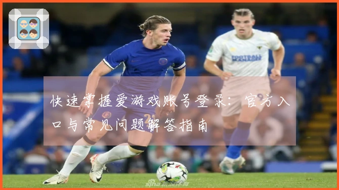 快速掌握爱游戏账号登录：官方入口与常见问题解答指南