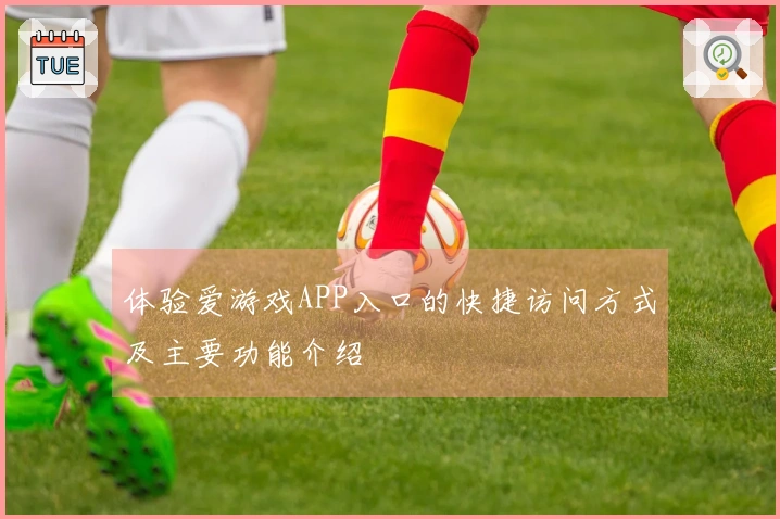 体验爱游戏APP入口的快捷访问方式及主要功能介绍