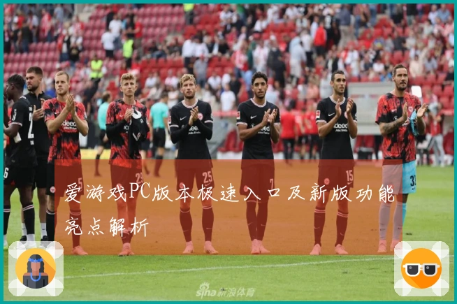 爱游戏PC版本极速入口及新版功能亮点解析