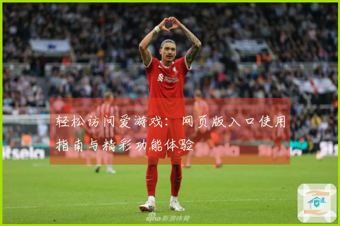 轻松访问爱游戏：网页版入口使用指南与精彩功能体验
