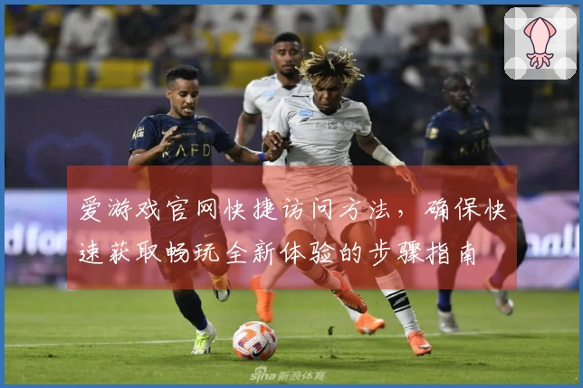 爱游戏官网快捷访问方法，确保快速获取畅玩全新体验的步骤指南