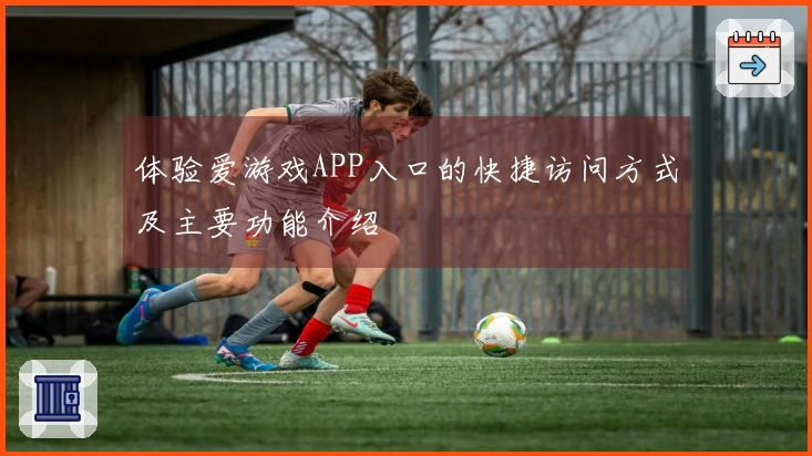 体验爱游戏APP入口的快捷访问方式及主要功能介绍