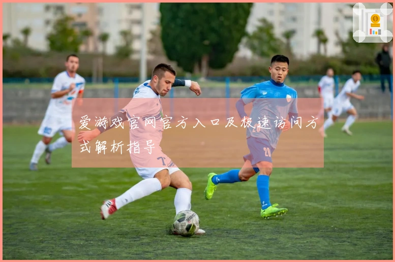 爱游戏官网官方入口及极速访问方式解析指导