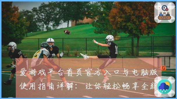 爱游戏平台首页官方入口与电脑版使用指南详解：让你轻松畅享全新数字娱乐体验