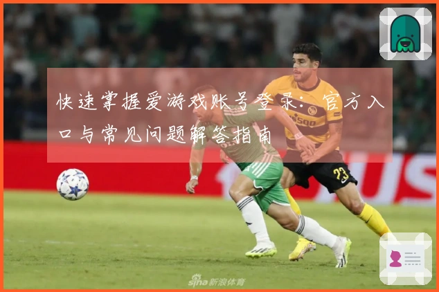 快速掌握爱游戏账号登录：官方入口与常见问题解答指南