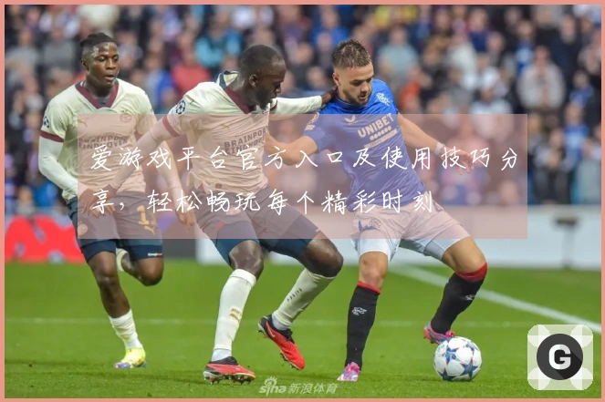 爱游戏平台官方入口及使用技巧分享，轻松畅玩每个精彩时刻