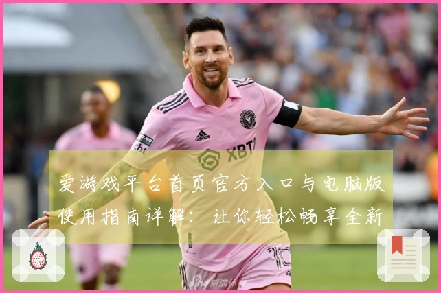 爱游戏平台首页官方入口与电脑版使用指南详解：让你轻松畅享全新数字娱乐体验