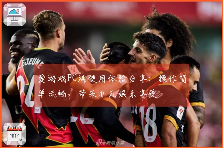 爱游戏PC端使用体验分享：操作简单流畅，带来非凡娱乐享受